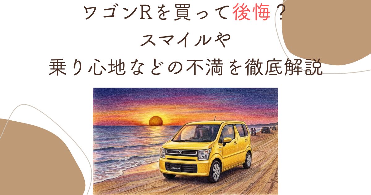 ワゴンRを買って後悔？スマイルや乗り心地などの不満を徹底解説 