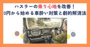 ハスラーの乗り心地を改善！0円から始める車酔い対策と劇的解消法