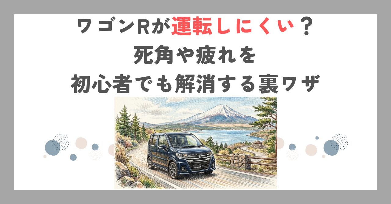 ワゴンRが運転しにくい？死角や疲れを初心者でも解消する裏ワザ