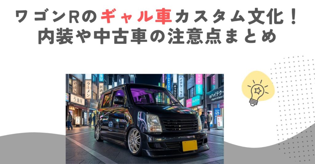ワゴンRのギャル車カスタム文化！内装や中古車の注意点まとめ