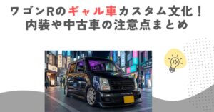 ワゴンRのギャル車カスタム文化！内装や中古車の注意点まとめ