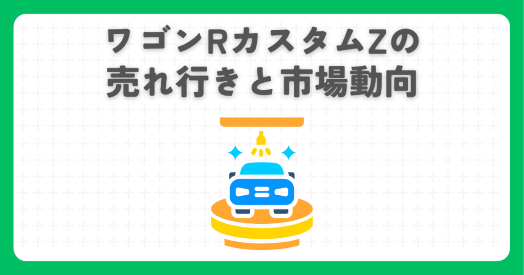 ワゴンRカスタムZの売れ行きと市場動向