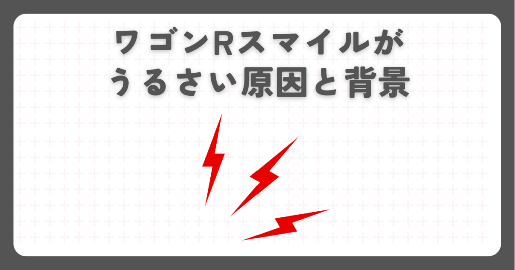 ワゴンRスマイルがうるさい原因と背景