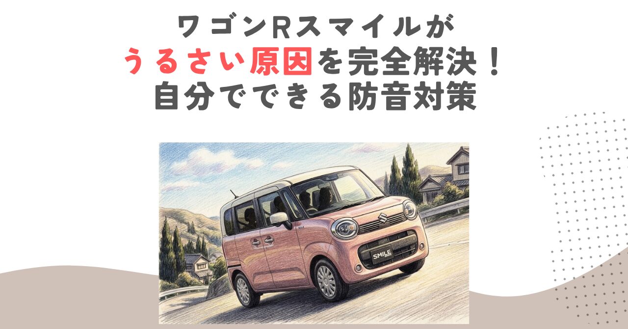 ワゴンRスマイルがうるさい原因を完全解決！自分でできる防音対策