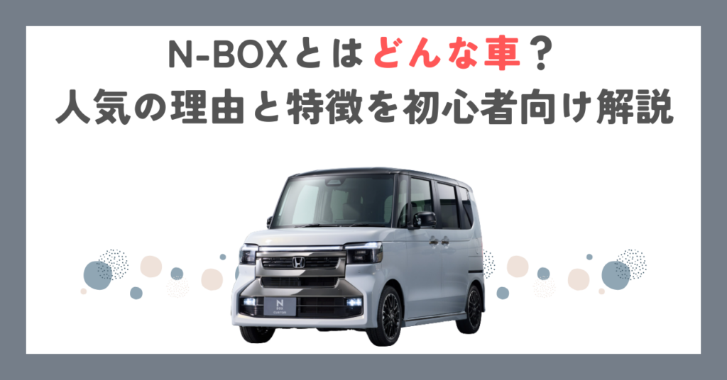 N-BOXとはどんな車？人気の理由と特徴を初心者向け解説
