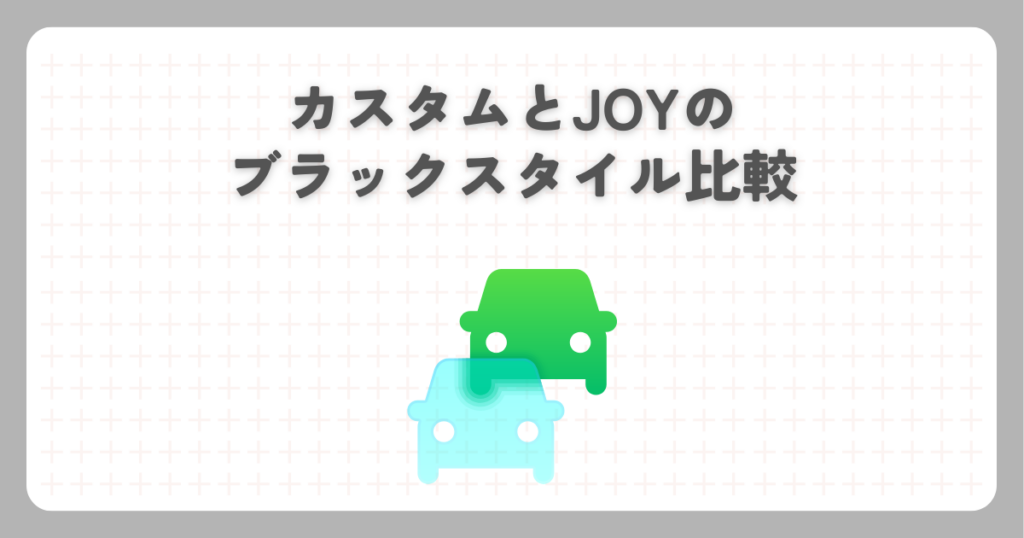 カスタムとJOYのブラックスタイル比較
