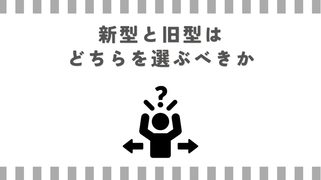 新型と旧型はどちらを選ぶべきか