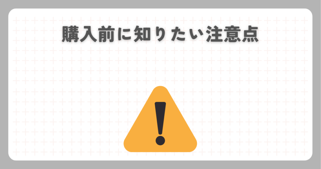 購入前に知りたい注意点