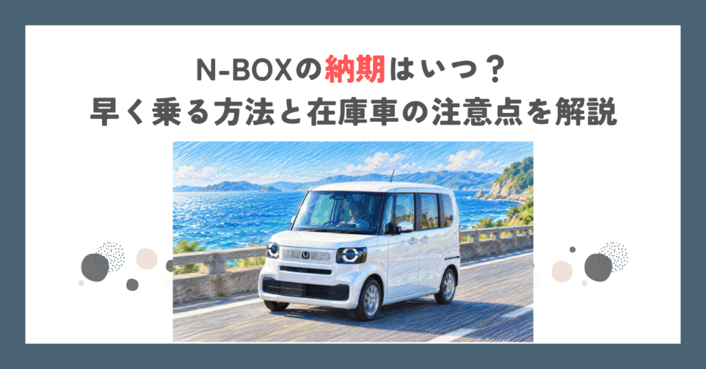 N-BOXの納期はいつ？早く乗る方法と在庫車の注意点を解説