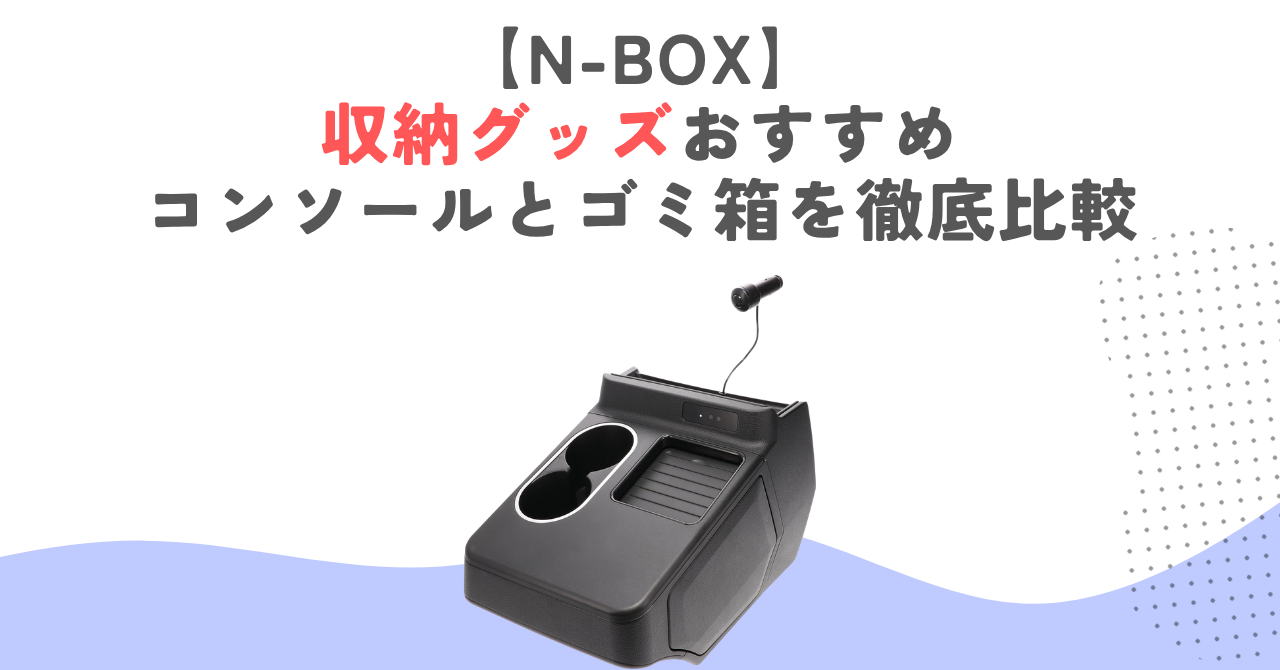 【N-BOX】収納グッズおすすめ｜コンソールとゴミ箱を徹底比較